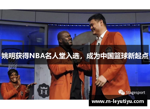姚明获得NBA名人堂入选，成为中国篮球新起点