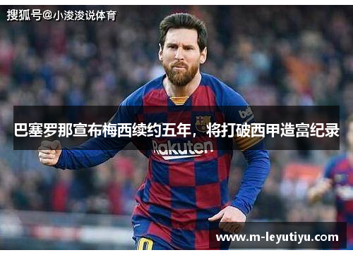 巴塞罗那宣布梅西续约五年，将打破西甲造富纪录
