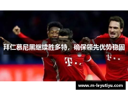 拜仁慕尼黑继续胜多特，确保领先优势稳固