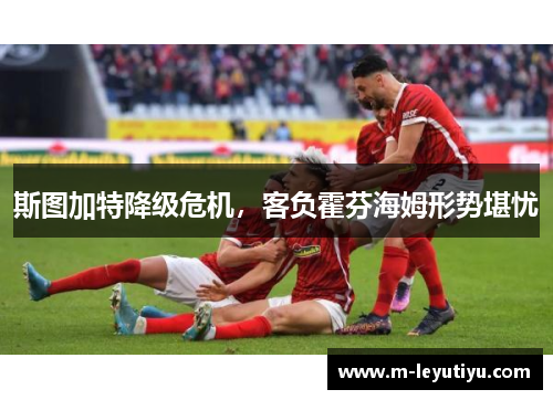 斯图加特降级危机，客负霍芬海姆形势堪忧