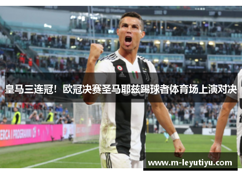 皇马三连冠！欧冠决赛圣马耶兹踢球者体育场上演对决
