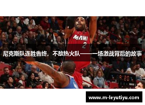 尼克斯队连胜告终，不敌热火队——一场激战背后的故事