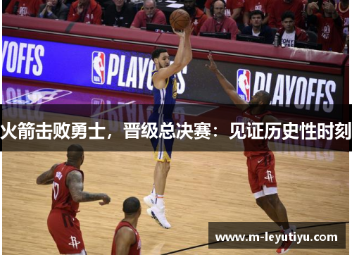 火箭击败勇士，晋级总决赛：见证历史性时刻