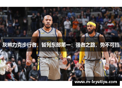 灰熊力克步行者，暂列东部第一：强者之路，势不可挡