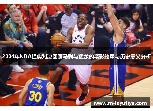 2004年NBA经典对决回顾马刺与猛龙的精彩较量与历史意义分析
