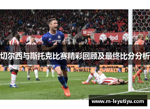 切尔西与斯托克比赛精彩回顾及最终比分分析
