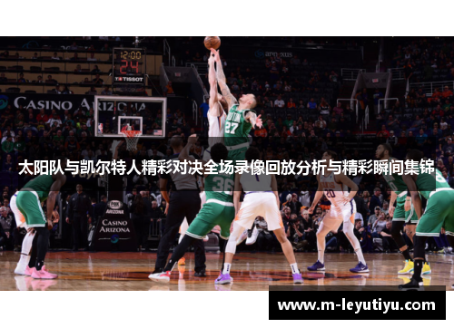 太阳队与凯尔特人精彩对决全场录像回放分析与精彩瞬间集锦